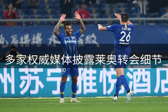 多家权威媒体披露莱奥转会细节 签约加拉塔萨雷年薪丰厚